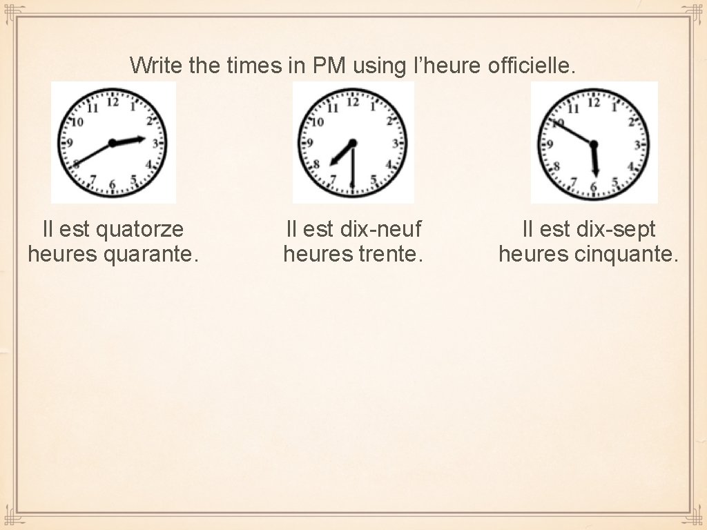 Write the times in PM using l’heure officielle. Il est quatorze heures quarante. Il