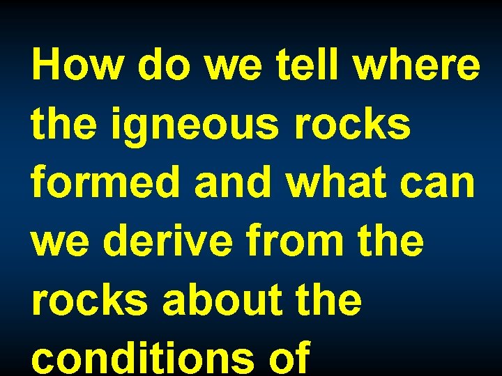How do we tell where the igneous rocks formed and what can we derive