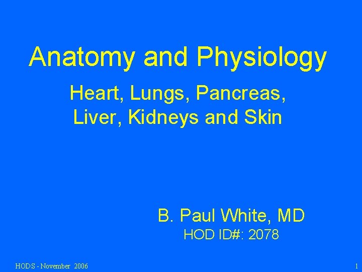 Anatomy and Physiology Heart, Lungs, Pancreas, Liver, Kidneys and Skin B. Paul White, MD