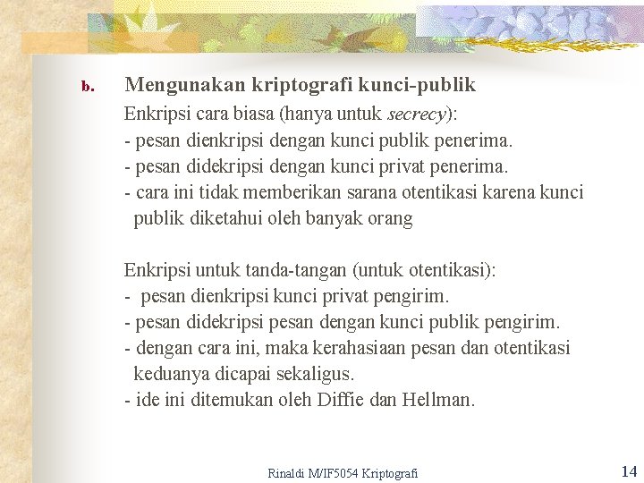b. Mengunakan kriptografi kunci-publik Enkripsi cara biasa (hanya untuk secrecy): - pesan dienkripsi dengan