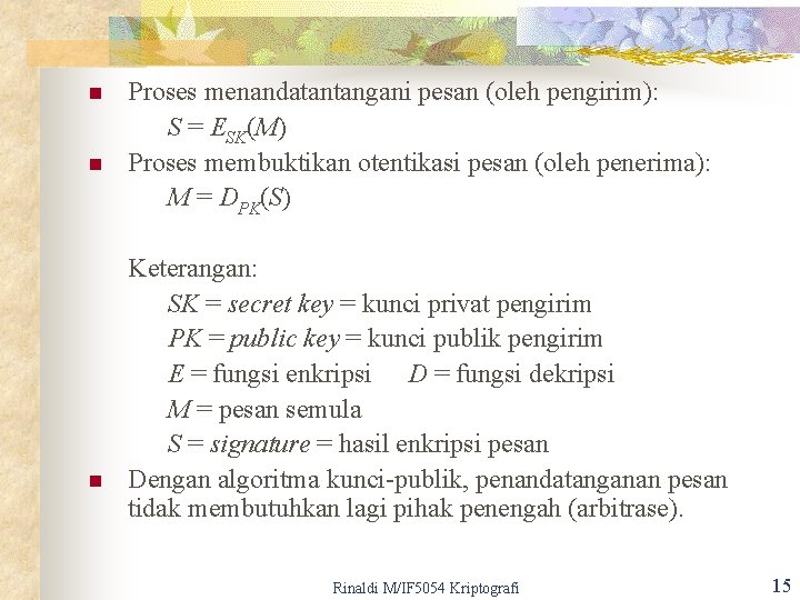 n n n Proses menandatantangani pesan (oleh pengirim): S = ESK(M) Proses membuktikan otentikasi