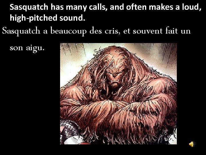 Sasquatch has many calls, and often makes a loud, high-pitched sound. Sasquatch a beaucoup