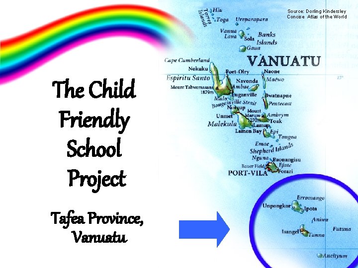 Source: Dorling Kindersley Concise Atlas of the World The Child Friendly School Project Tafea Source: Dorling Kindersley Concise Atlas of the World The Child Friendly School Project Tafea