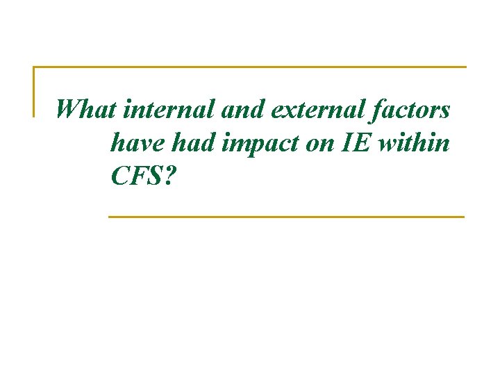 What internal and external factors have had impact on IE within CFS? What internal and external factors have had impact on IE within CFS?