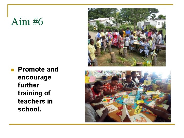 Aim #6 n Promote and encourage further training of teachers in school. Aim #6 n Promote and encourage further training of teachers in school.