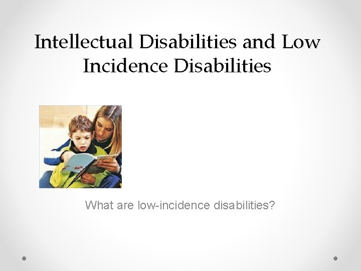 Intellectual Disabilities and Low Incidence Disabilities What are low-incidence disabilities? 