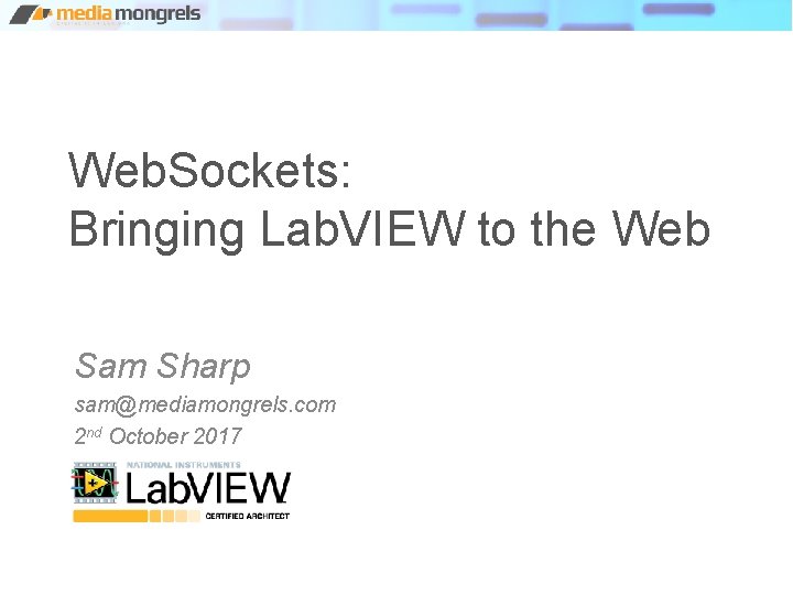 Web. Sockets: Bringing Lab. VIEW to the Web Sam Sharp sam@mediamongrels. com 2 nd