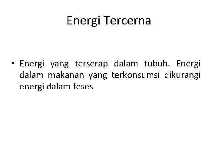 Energi Tercerna • Energi yang terserap dalam tubuh. Energi dalam makanan yang terkonsumsi dikurangi