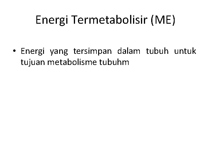 Energi Termetabolisir (ME) • Energi yang tersimpan dalam tubuh untuk tujuan metabolisme tubuhm 