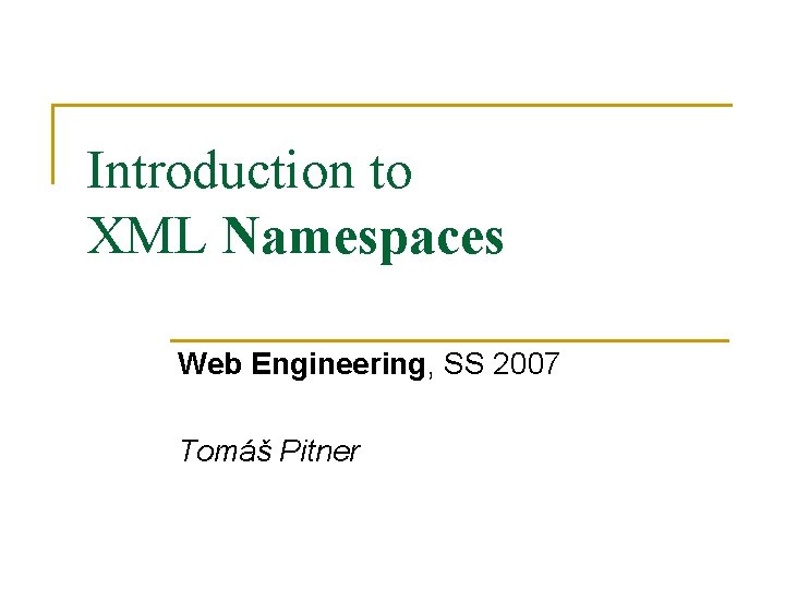 Introduction to XML Namespaces Web Engineering, SS 2007 Tomáš Pitner 