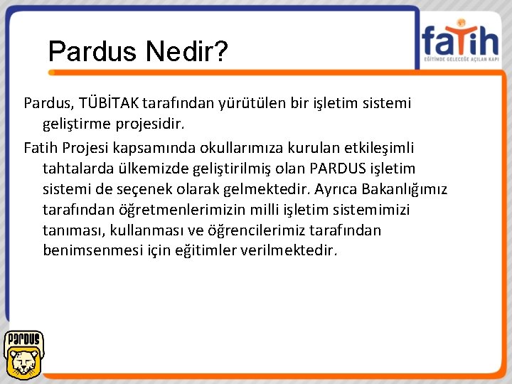 Pardus Nedir? Pardus, TÜBİTAK tarafından yürütülen bir işletim sistemi geliştirme projesidir. Fatih Projesi kapsamında