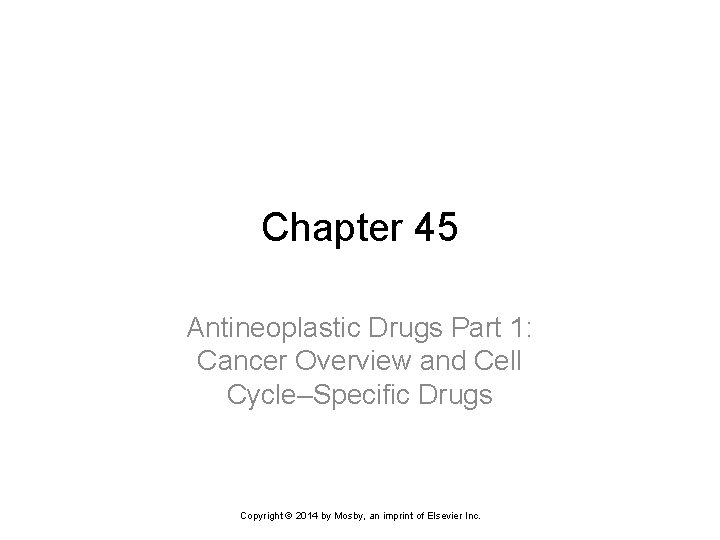 Chapter 45 Antineoplastic Drugs Part 1: Cancer Overview and Cell Cycle–Specific Drugs Copyright ©