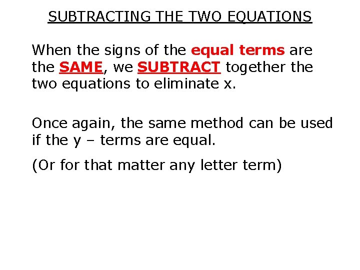 SUBTRACTING THE TWO EQUATIONS When the signs of the equal terms are the SAME,