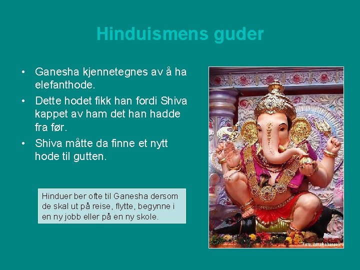 Hinduismens guder • Ganesha kjennetegnes av å ha elefanthode. • Dette hodet fikk han