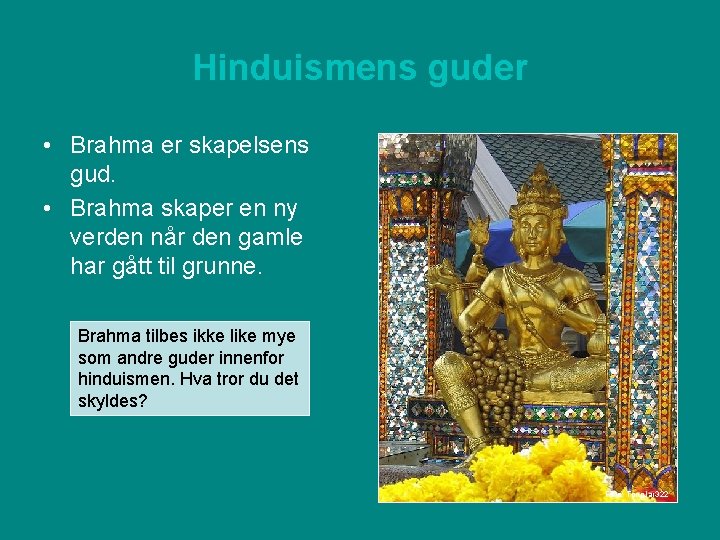 Hinduismens guder • Brahma er skapelsens gud. • Brahma skaper en ny verden når