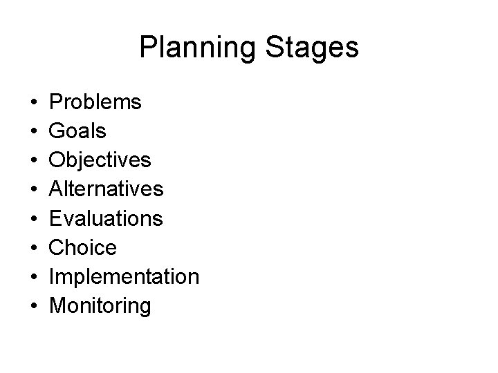 Planning Stages • • Problems Goals Objectives Alternatives Evaluations Choice Implementation Monitoring 