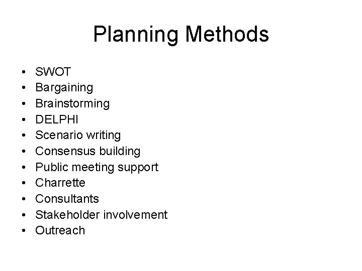 Planning Methods • • • SWOT Bargaining Brainstorming DELPHI Scenario writing Consensus building Public
