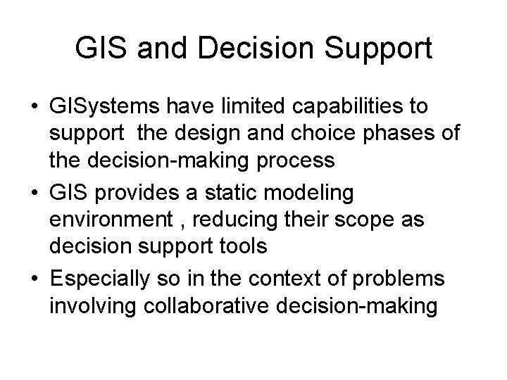 GIS and Decision Support • GISystems have limited capabilities to support the design and