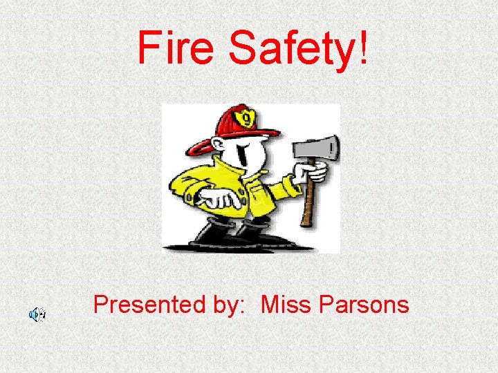 Fire Safety! Presented by: Miss Parsons 