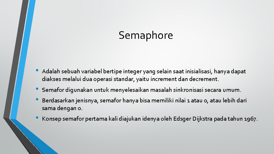 Semaphore • Adalah sebuah variabel bertipe integer yang selain saat inisialisasi, hanya dapat diakses