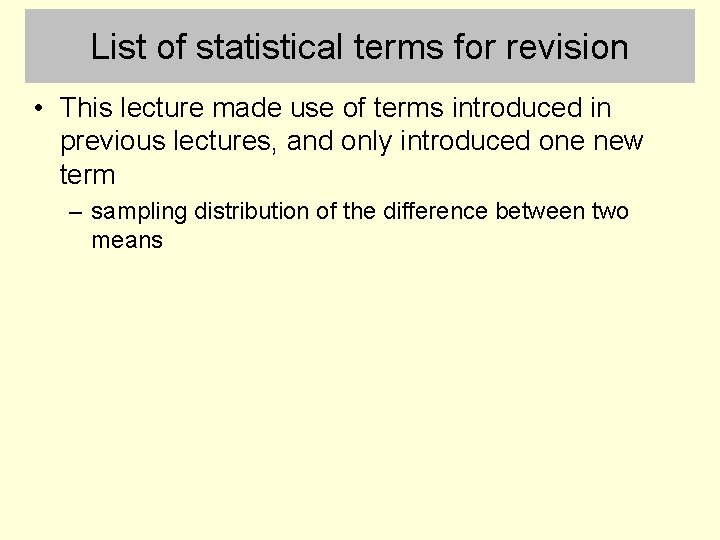 List of statistical terms for revision • This lecture made use of terms introduced