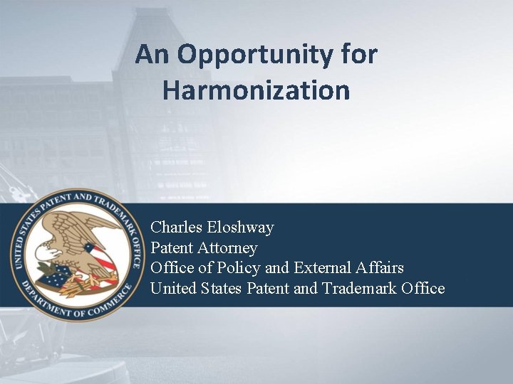 An Opportunity for Harmonization Charles Eloshway Patent Attorney Office of Policy and External Affairs