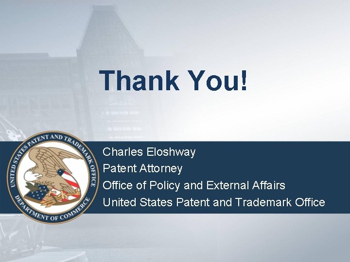 Thank You! Charles Eloshway Patent Attorney Office of Policy and External Affairs United States