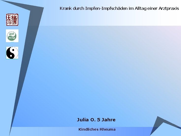 Krank durch Impfen-Impfschäden im Alltag einer Arztpraxis Julia O. 5 Jahre Kindliches Rheuma Krank durch Impfen-Impfschäden im Alltag einer Arztpraxis Julia O. 5 Jahre Kindliches Rheuma