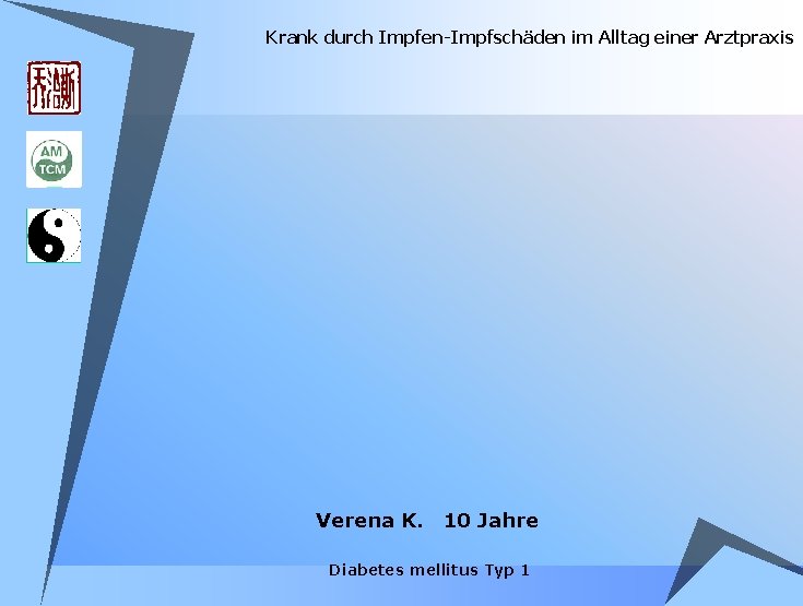 Krank durch Impfen-Impfschäden im Alltag einer Arztpraxis Verena K. 10 Jahre Diabetes mellitus Typ Krank durch Impfen-Impfschäden im Alltag einer Arztpraxis Verena K. 10 Jahre Diabetes mellitus Typ