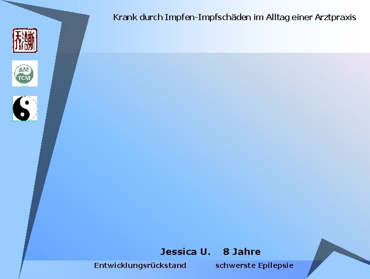 Krank durch Impfen-Impfschäden im Alltag einer Arztpraxis Jessica U. Entwicklungsrückstand 8 Jahre schwerste Epilepsie Krank durch Impfen-Impfschäden im Alltag einer Arztpraxis Jessica U. Entwicklungsrückstand 8 Jahre schwerste Epilepsie