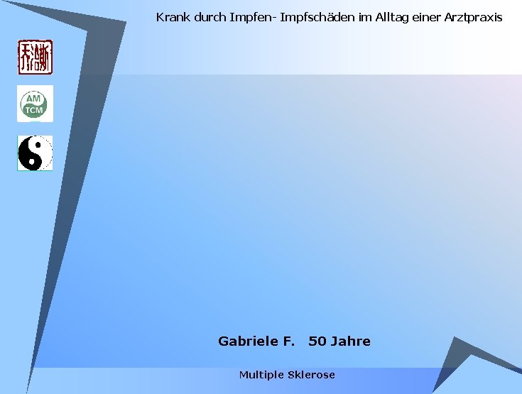Krank durch Impfen- Impfschäden im Alltag einer Arztpraxis Gabriele F. 50 Jahre Multiple Sklerose Krank durch Impfen- Impfschäden im Alltag einer Arztpraxis Gabriele F. 50 Jahre Multiple Sklerose