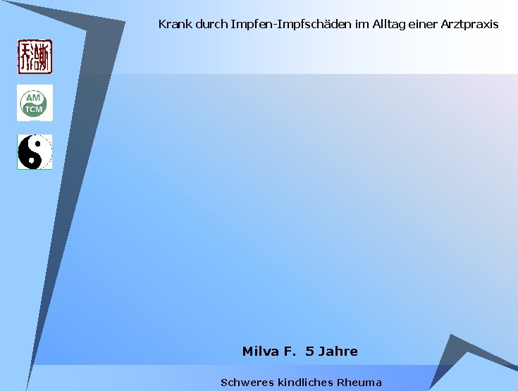 Krank durch Impfen-Impfschäden im Alltag einer Arztpraxis Milva F. 5 Jahre Schweres kindliches Rheuma Krank durch Impfen-Impfschäden im Alltag einer Arztpraxis Milva F. 5 Jahre Schweres kindliches Rheuma