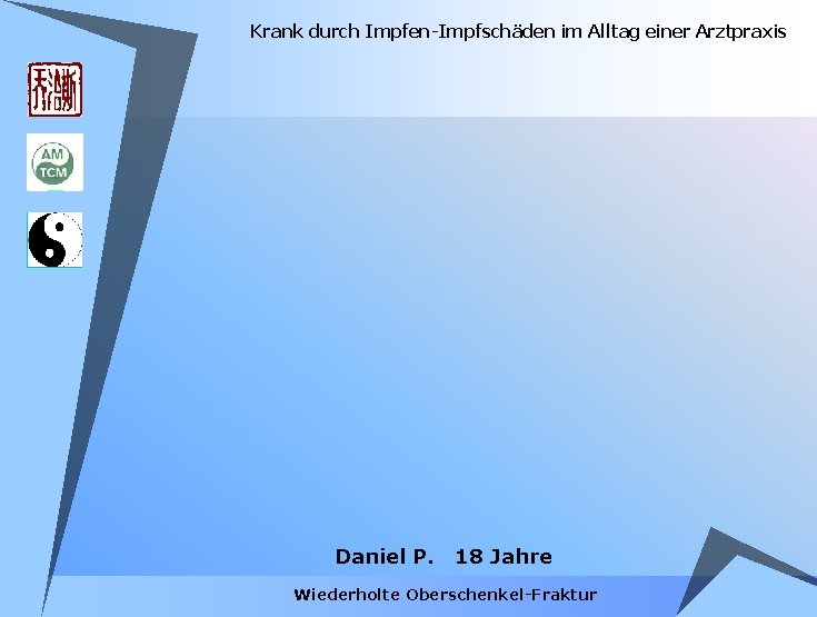 Krank durch Impfen-Impfschäden im Alltag einer Arztpraxis Daniel P. 18 Jahre Wiederholte Oberschenkel-Fraktur Krank durch Impfen-Impfschäden im Alltag einer Arztpraxis Daniel P. 18 Jahre Wiederholte Oberschenkel-Fraktur