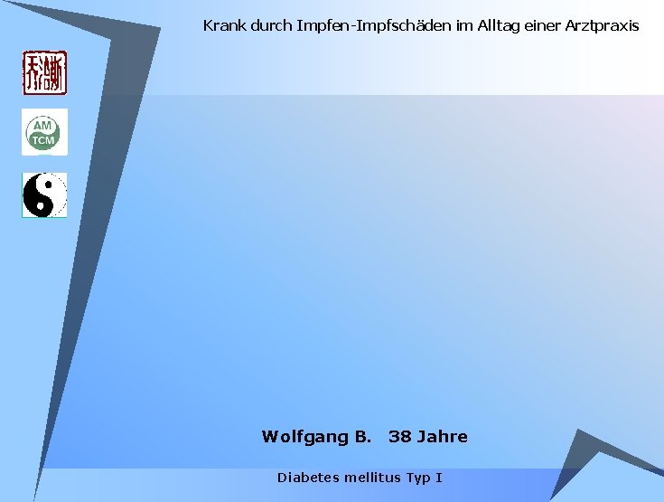 Krank durch Impfen-Impfschäden im Alltag einer Arztpraxis Wolfgang B. 38 Jahre Diabetes mellitus Typ Krank durch Impfen-Impfschäden im Alltag einer Arztpraxis Wolfgang B. 38 Jahre Diabetes mellitus Typ
