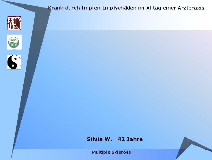 Krank durch Impfen-Impfschäden im Alltag einer Arztpraxis Silvia W. 42 Jahre Multiple Sklerose Krank durch Impfen-Impfschäden im Alltag einer Arztpraxis Silvia W. 42 Jahre Multiple Sklerose