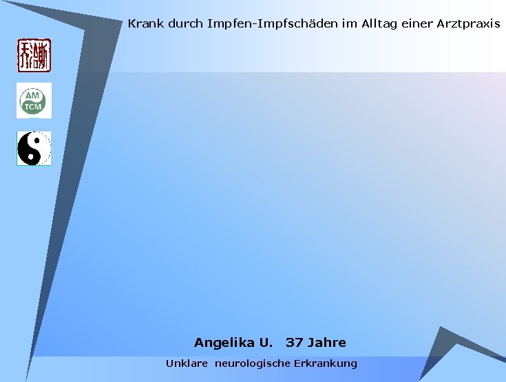 Krank durch Impfen-Impfschäden im Alltag einer Arztpraxis Angelika U. 37 Jahre Unklare neurologische Erkrankung Krank durch Impfen-Impfschäden im Alltag einer Arztpraxis Angelika U. 37 Jahre Unklare neurologische Erkrankung