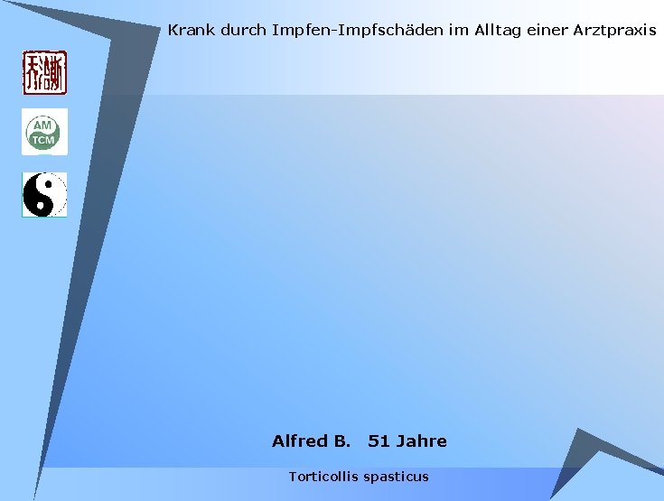 Krank durch Impfen-Impfschäden im Alltag einer Arztpraxis Alfred B. 51 Jahre Torticollis spasticus Krank durch Impfen-Impfschäden im Alltag einer Arztpraxis Alfred B. 51 Jahre Torticollis spasticus