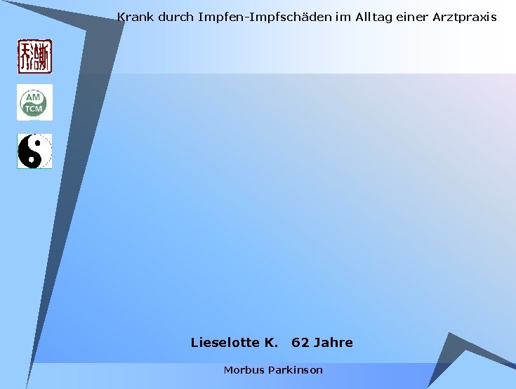 Krank durch Impfen-Impfschäden im Alltag einer Arztpraxis Lieselotte K. 62 Jahre Morbus Parkinson Krank durch Impfen-Impfschäden im Alltag einer Arztpraxis Lieselotte K. 62 Jahre Morbus Parkinson