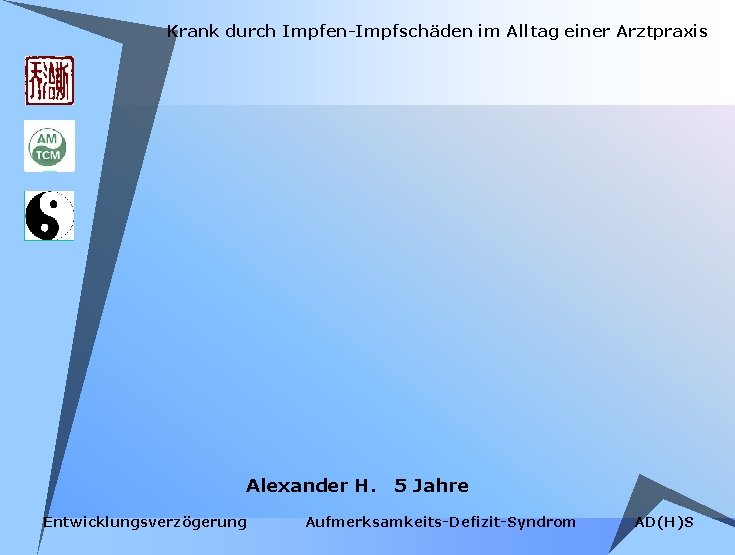 Krank durch Impfen-Impfschäden im Alltag einer Arztpraxis Alexander H. Entwicklungsverzögerung 5 Jahre Aufmerksamkeits-Defizit-Syndrom AD(H)S Krank durch Impfen-Impfschäden im Alltag einer Arztpraxis Alexander H. Entwicklungsverzögerung 5 Jahre Aufmerksamkeits-Defizit-Syndrom AD(H)S