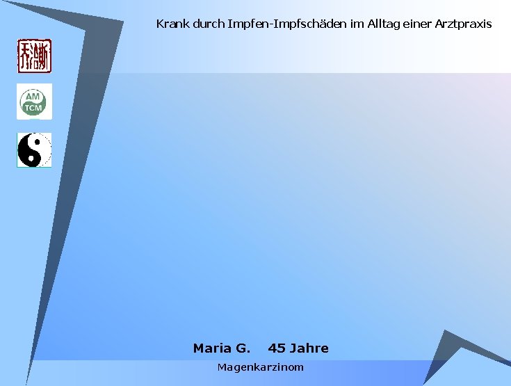 Krank durch Impfen-Impfschäden im Alltag einer Arztpraxis Maria G. 45 Jahre Magenkarzinom Krank durch Impfen-Impfschäden im Alltag einer Arztpraxis Maria G. 45 Jahre Magenkarzinom