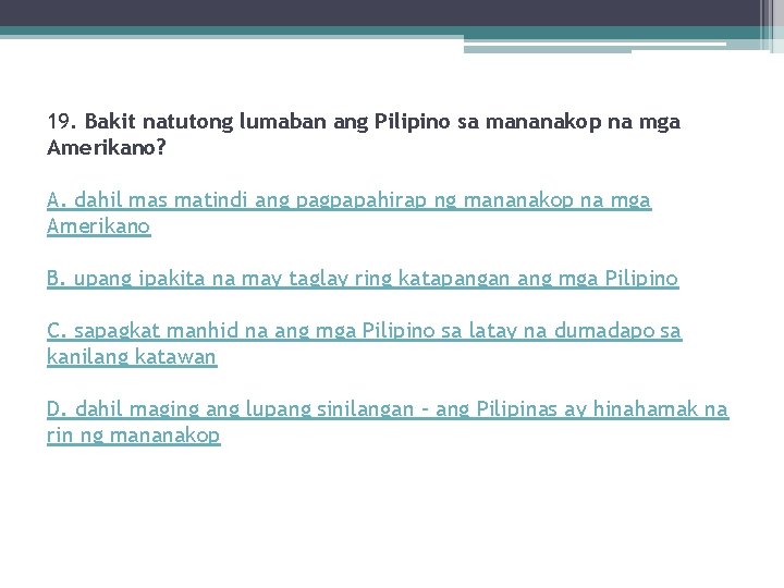 19. Bakit natutong lumaban ang Pilipino sa mananakop na mga Amerikano? A. dahil mas