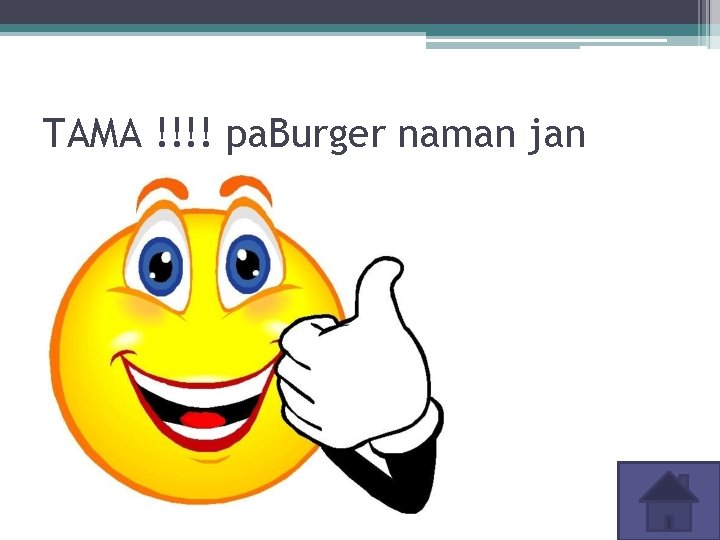 TAMA !!!! pa. Burger naman jan 