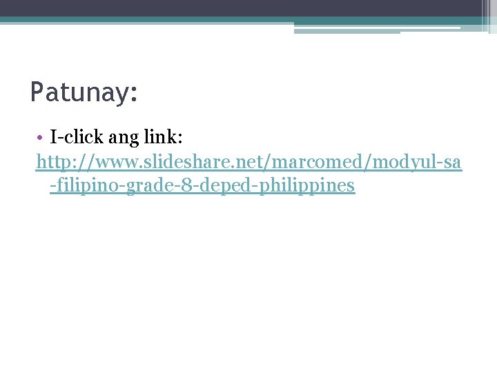 Patunay: • I-click ang link: http: //www. slideshare. net/marcomed/modyul-sa -filipino-grade-8 -deped-philippines 