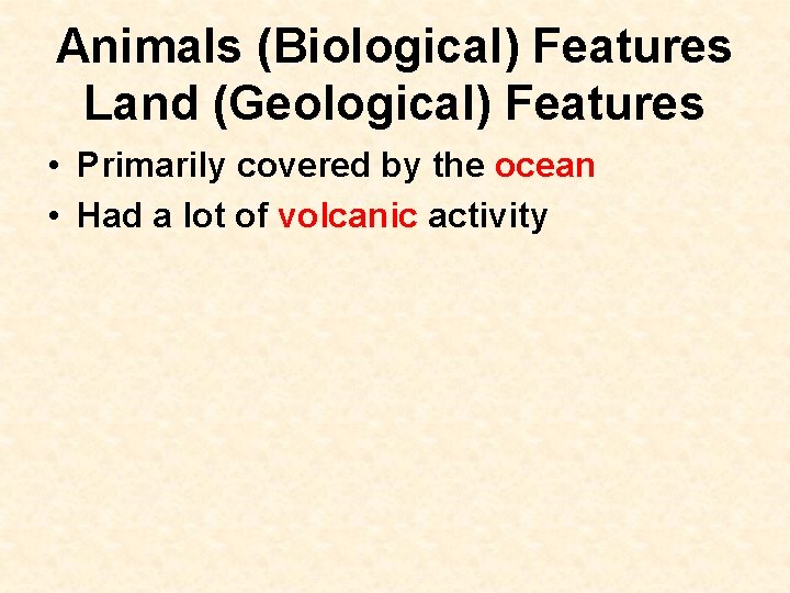 Animals (Biological) Features Land (Geological) Features • Primarily covered by the ocean • Had