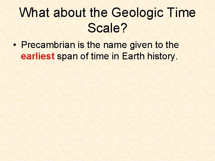 What about the Geologic Time Scale? • Precambrian is the name given to the