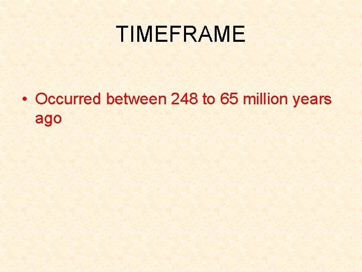 TIMEFRAME • Occurred between 248 to 65 million years ago 