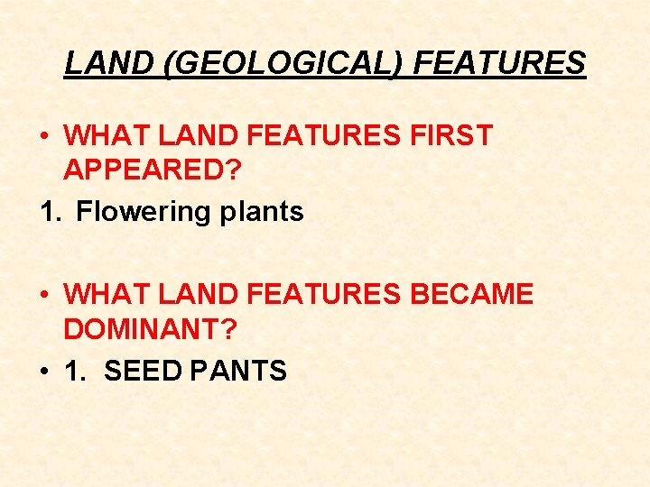 LAND (GEOLOGICAL) FEATURES • WHAT LAND FEATURES FIRST APPEARED? 1. Flowering plants • WHAT