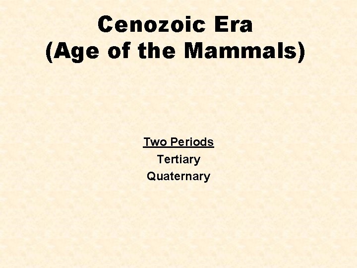 Cenozoic Era (Age of the Mammals) Two Periods Tertiary Quaternary 