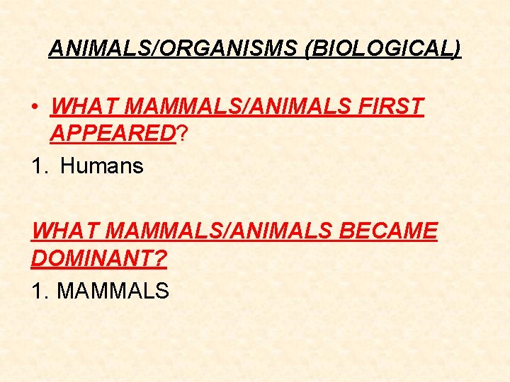 ANIMALS/ORGANISMS (BIOLOGICAL) • WHAT MAMMALS/ANIMALS FIRST APPEARED? 1. Humans WHAT MAMMALS/ANIMALS BECAME DOMINANT? 1.