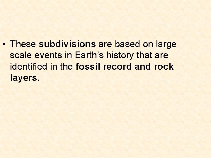  • These subdivisions are based on large scale events in Earth’s history that